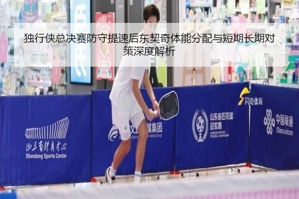 独行侠总决赛防守提速后东契奇体能分配与短期长期对策深度解析