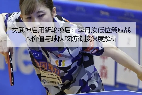 女武神启用新轮换后：李月汝低位策应战术价值与球队攻防衔接深度解析