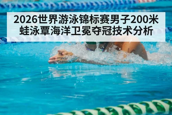 2026世界游泳锦标赛男子200米蛙泳覃海洋卫冕夺冠技术分析