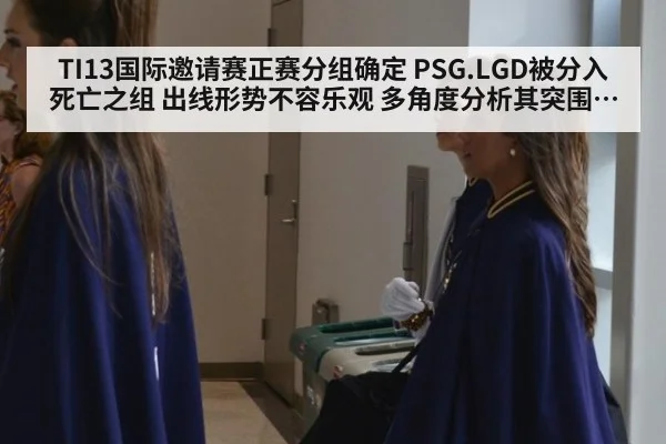 TI13国际邀请赛正赛分组确定 PSG.LGD被分入死亡之组 出线形势不容乐观 多角度分析其突围可能