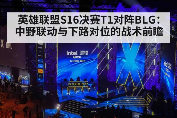英雄联盟S16决赛T1对阵BLG:中野联动与下路对位的战术前瞻